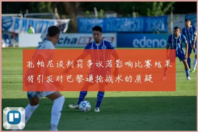 孔帕尼谈判罚争议若影响比赛结果将引发对巴黎逼抢战术的质疑