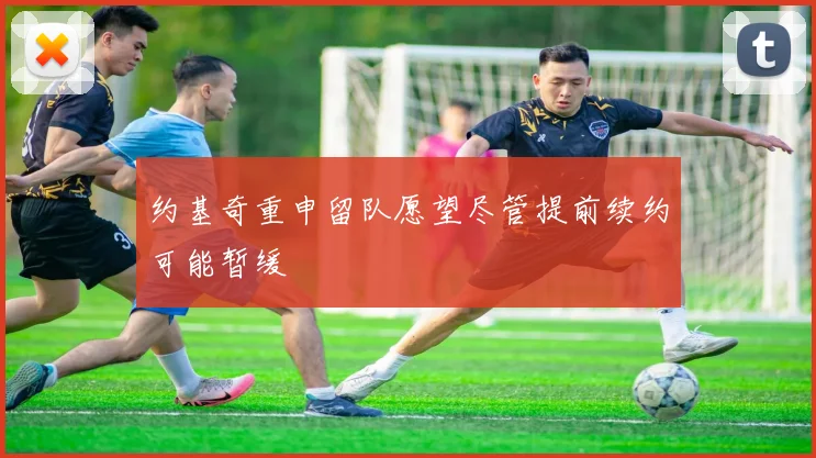 约基奇重申留队愿望尽管提前续约可能暂缓