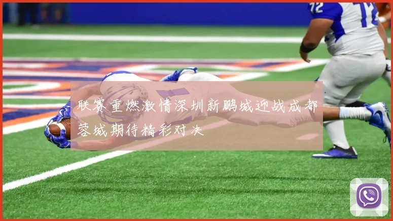 联赛重燃激情深圳新鹏城迎战成都蓉城期待精彩对决