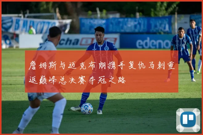 詹姆斯与迈克布朗携手复仇马刺重返巅峰总决赛夺冠之路