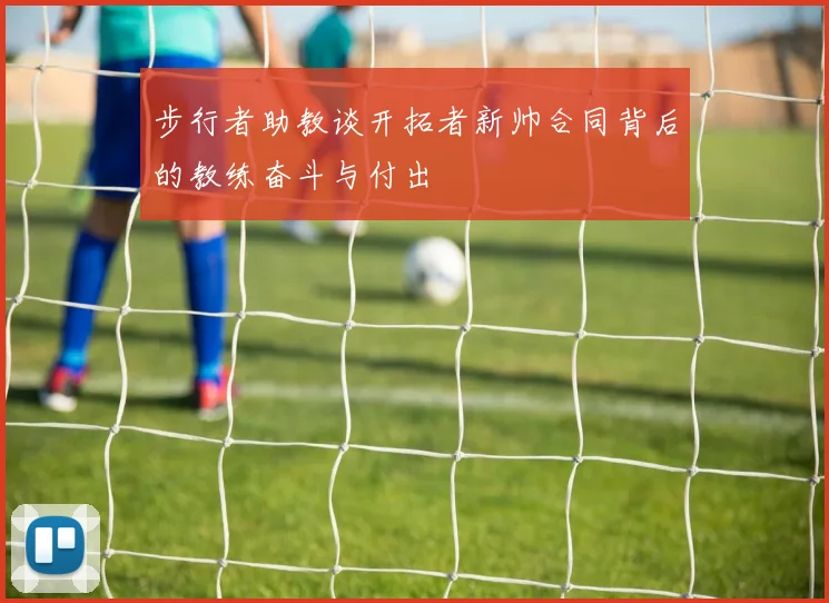 步行者助教谈开拓者新帅合同背后的教练奋斗与付出