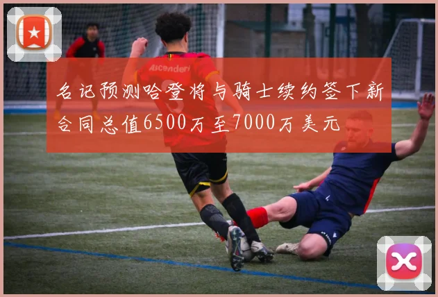 名记预测哈登将与骑士续约签下新合同总值6500万至7000万美元