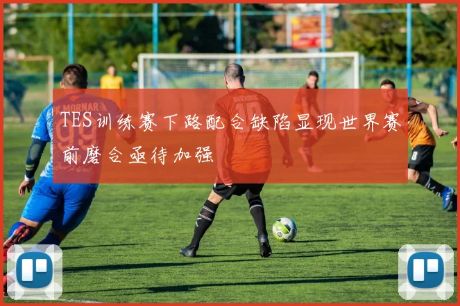 TES训练赛下路配合缺陷显现世界赛前磨合亟待加强